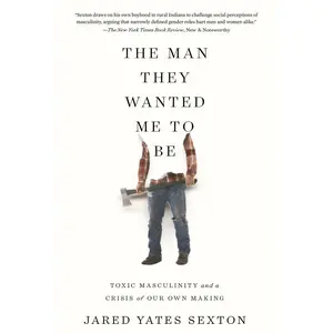 USED-The Man They Wanted Me to Be: Toxic Masculinity and a Crisis of Our Own Making by Sexton, Jared Yates (Hardcover)