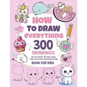 How To Draw Everything: 300 Drawings of Cute Stuff, Animals,Food,Gifts,and other Amazing Things,Book For Kids