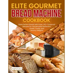 Elite Gourmet Bread Machine Cookbook: : Bake Perfect Bread with Ease: 140+ Foolproof Recipes for Homemade Perfection, Sweet Treats, and Savory Delights Paperback – March 17, 2025