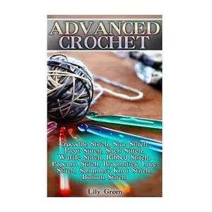 USED-Advanced Crochet: Crocodile Stitch, Star Stitch, Picot Stitch, Shell Stitch, Waffle Stitch, Ribbed Stitch, Popcorn Stitch, Broomstick La by Green, Lily (Paperback)