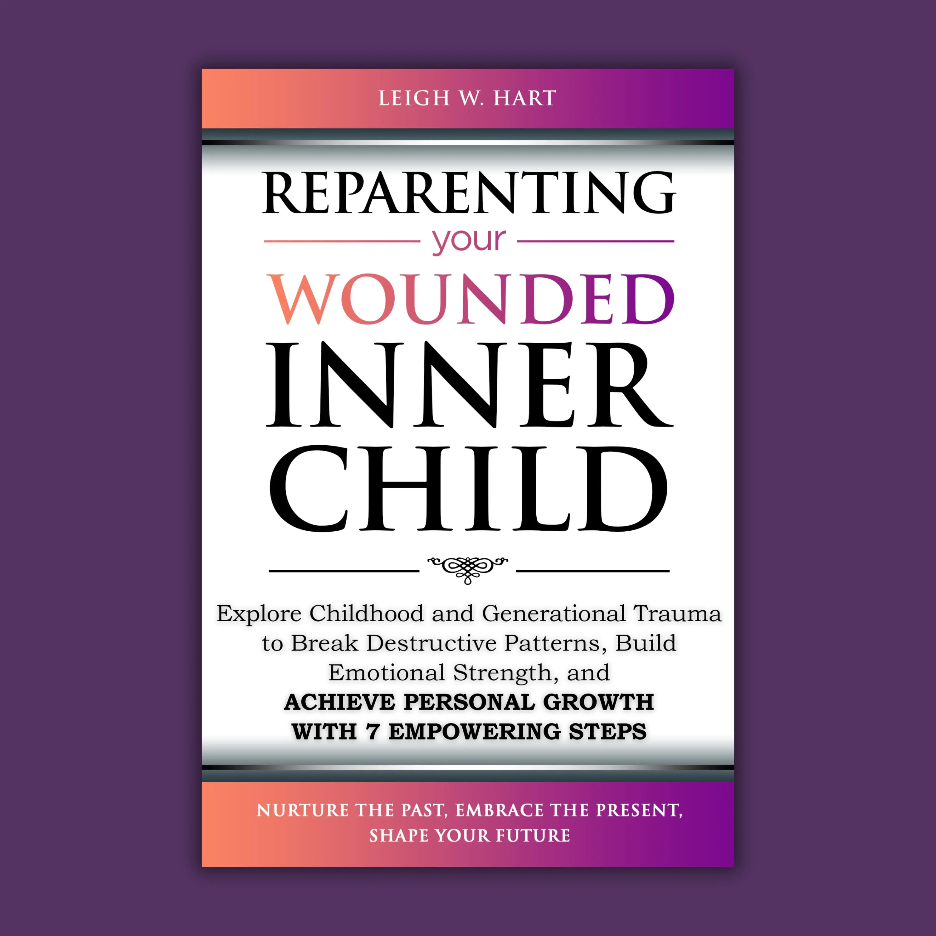 Reparenting Your Wounded Inner Child: Explore Childhood and Generational Trauma to Break Destructive Patterns, Build Emotional Strength, and Achieve Personal Growth with 7 Empowering Steps