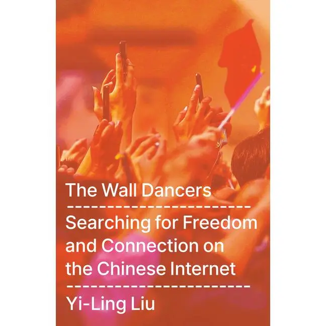 The Wall Dancers: Searching for Freedom and Connection on the Chinese Internet by Yi-Ling Liu (Hardcover)