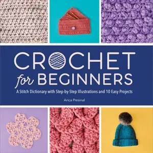 Crochet for Beginners: A Stitch Dictionary with Step-By-Step Illustrations and 10 Easy Projects -- Arica Presinal - Paperback