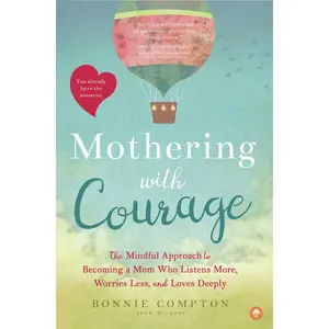 USED-Mothering with Courage: The Mindful Approach to Becoming a Mom Who Listens More, Worries Less, and Loves Deeply by Compton, Bonnie (Paperback)