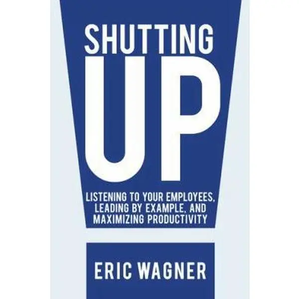 USED-Shutting Up: Listening to Your Employees, Leading by Example, and Maximizing Productivity by Wagner, Eric (Paperback)