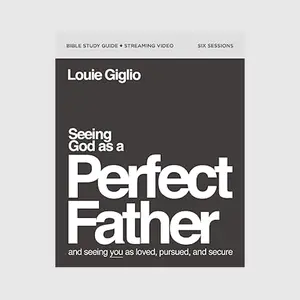 Seeing God as a Perfect Father - Bible Study Guide plus Streaming Video // Louie Giglio