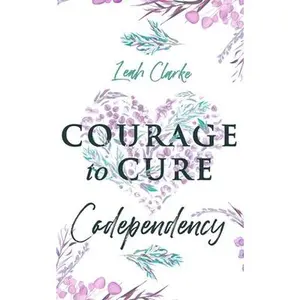 USED-Courage to Cure Codependency: Healthy Detachment Strategies to Overcome Jealousy in Relationships, Stop Controlling Others, Boost Your Self Esteem, by Clarke, Leah (Paperback)