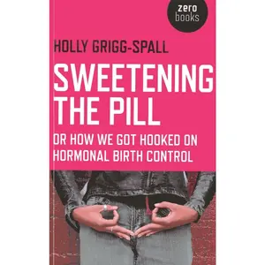 USED-Sweetening the Pill: Or How We Got Hooked on Hormonal Birth Control by Grigg-Spall, Holy (Paperback)