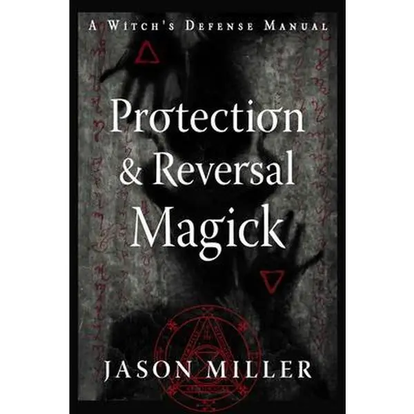 Protection & Reversal Magick (Revised and Updated Edition): A Witch's Defense Manual -- Jason Miller - Paperback