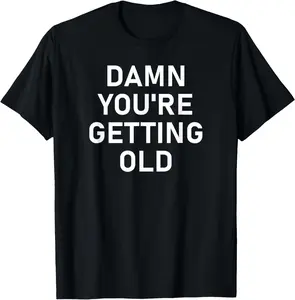 Damn You're Getting Old, Funny, Jokes, Sarcastic T-Shirt