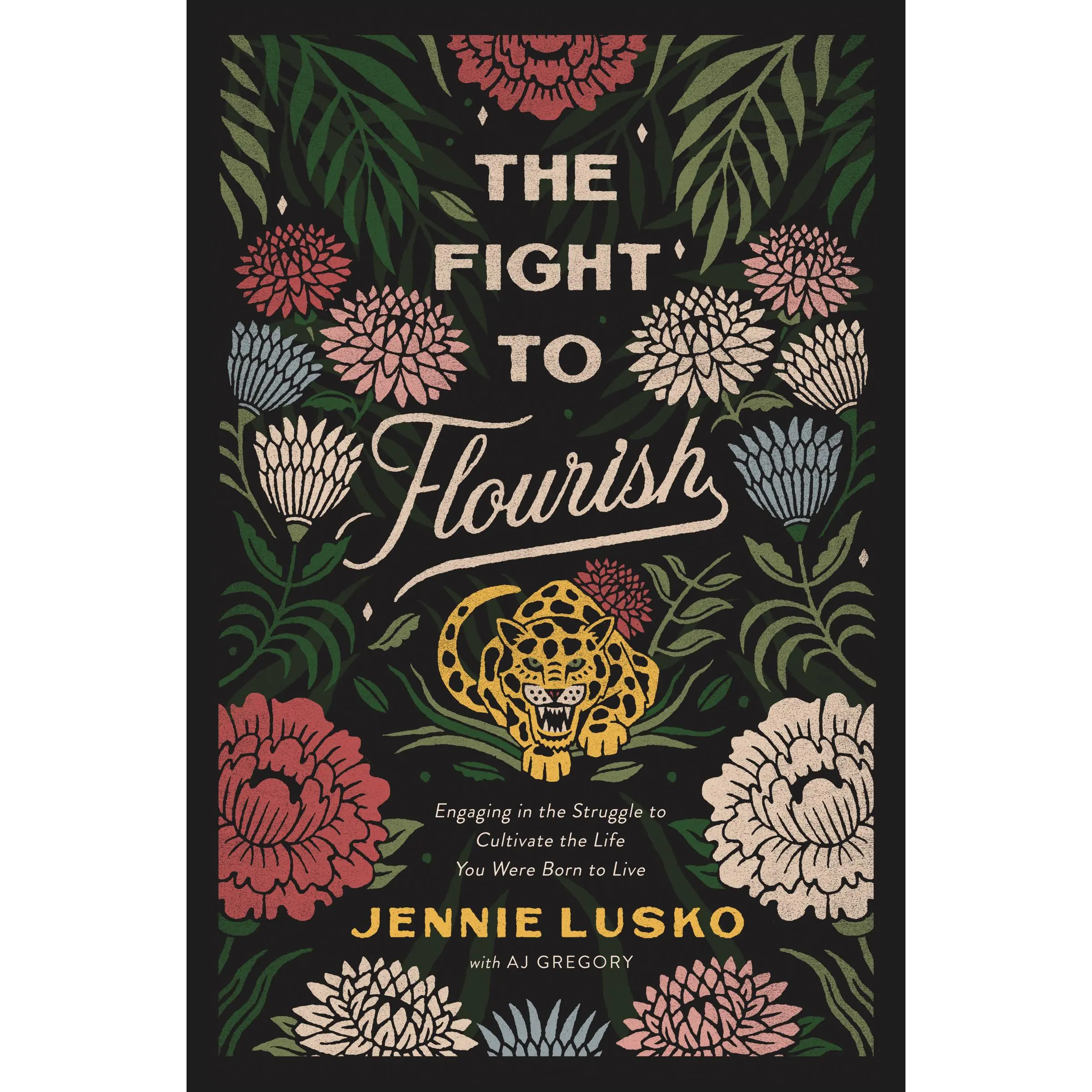 The Fight to Flourish: Engaging in the Struggle to Cultivate the Life You Were Born to Live by Jennie Lusko||A. J. Gregory [Hardback Book]