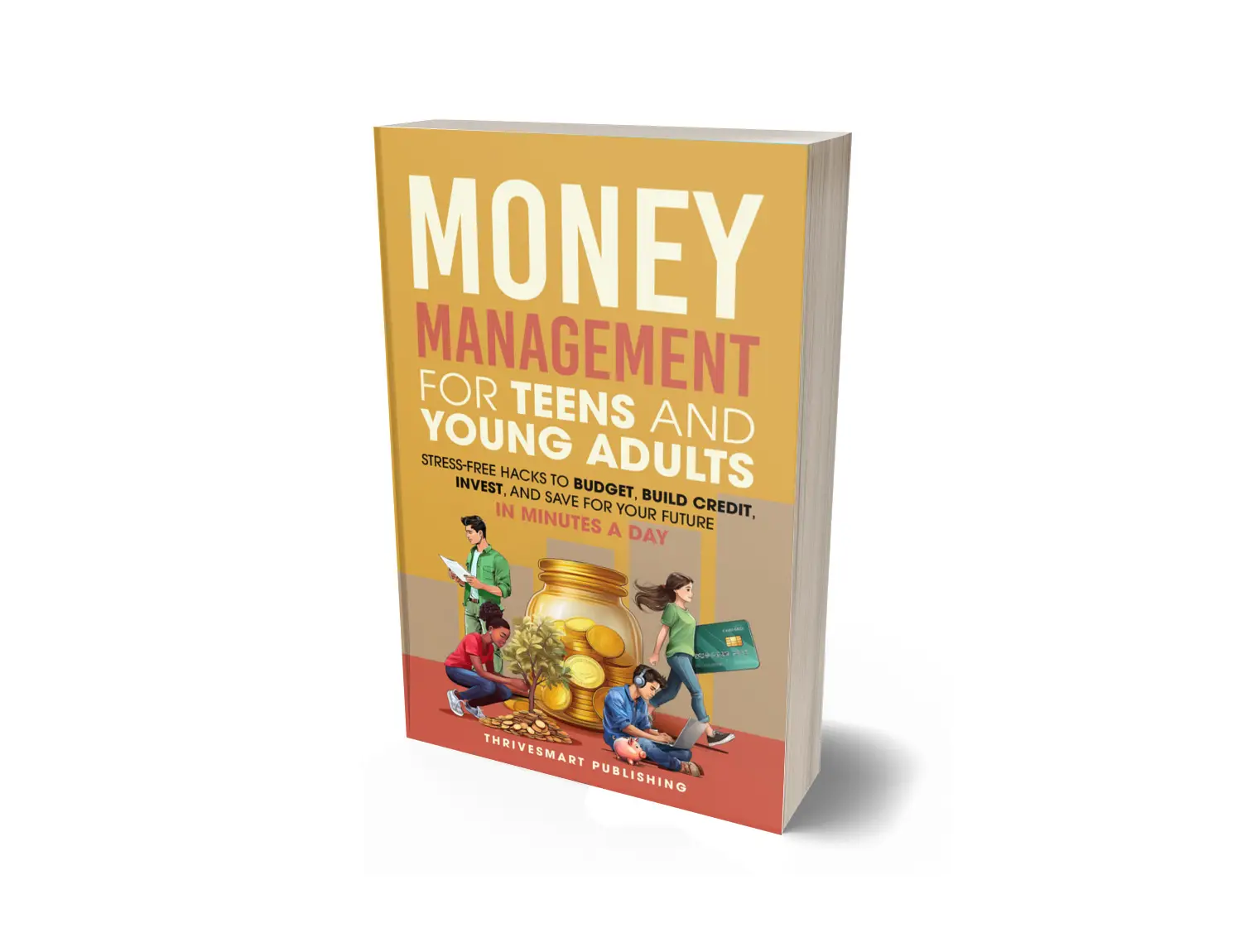 ThriveSmart Publishing, Money Management Guide for Teens & Young Adults | Budgeting, Saving, Building Credit & Investing Made Easy. 172 pages.