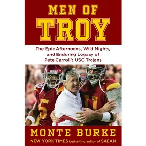 Men of Troy: The Epic Afternoons, Wild Nights, and Enduring Legacy of Pete Carroll's Usc Trojans -- Monte Burke - Hardcover
