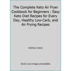 USED-Complete Keto Air Fryer Cookbook for Beginners : Easy Keto Diet Recipes for Every Day, Healthy Low-Carb, and Air Frying Recipes by Andreas Janes (Paperback)