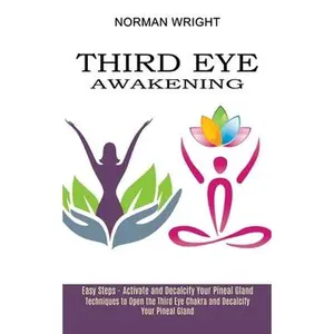 USED-Third Eye Awakening: Techniques to Open the Third Eye Chakra and Decalcify Your Pineal Gland (Easy Steps - Activate and Decalcify Your Pineal Gland) by Wright, Norman (Paperback)