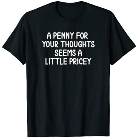 penny tees  A Penny For Your Thoughts Seems A Little Pricey T-Shirt | Funny Slogan Graphic Tee