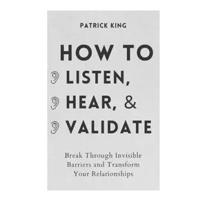 How to Listen, Hear, and Validate: Break Through Invisible Barriers and Transform Your Relationships (How to be More Likable and Charismatic)