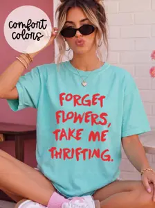 Forget Flowers, Take Me Thrifting ~ Unisex Short Sleeve CC Garment Dyed T-Shirt Printed in the USA