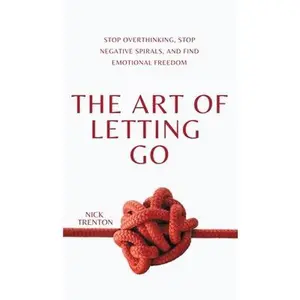 The Art of Letting Go: Stop Overthinking, Stop Negative Spirals, and Find Emotional Freedom -- Nick Trenton, Hardcover
