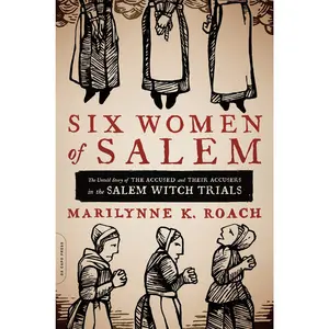 Six Women of Salem: The Untold Story of the Accused and Their Accusers in the Salem Witch Trials -- Marilynne K. Roach - Paperback