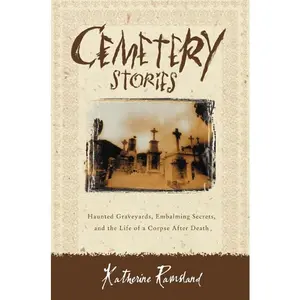 Cemetery Stories: Haunted Graveyards, Embalming Secrets, and the Life of a Corpse After Death by Katherine Ramsland [Paperback Book]