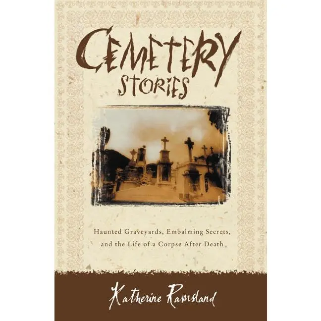 Cemetery Stories: Haunted Graveyards, Embalming Secrets, and the Life of a Corpse After Death by Katherine Ramsland [Paperback Book]