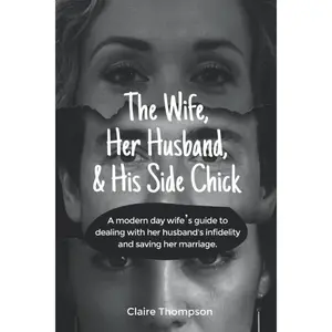The wife, Her Husband, & His Side Chick: A modern day Wife’s guide to dealing with her husband's infidelity and saving her marriage.