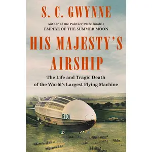 USED-His Majesty's Airship: The Life and Tragic Death of the World's Largest Flying Machine by Gwynne, S. C. (Hardcover)