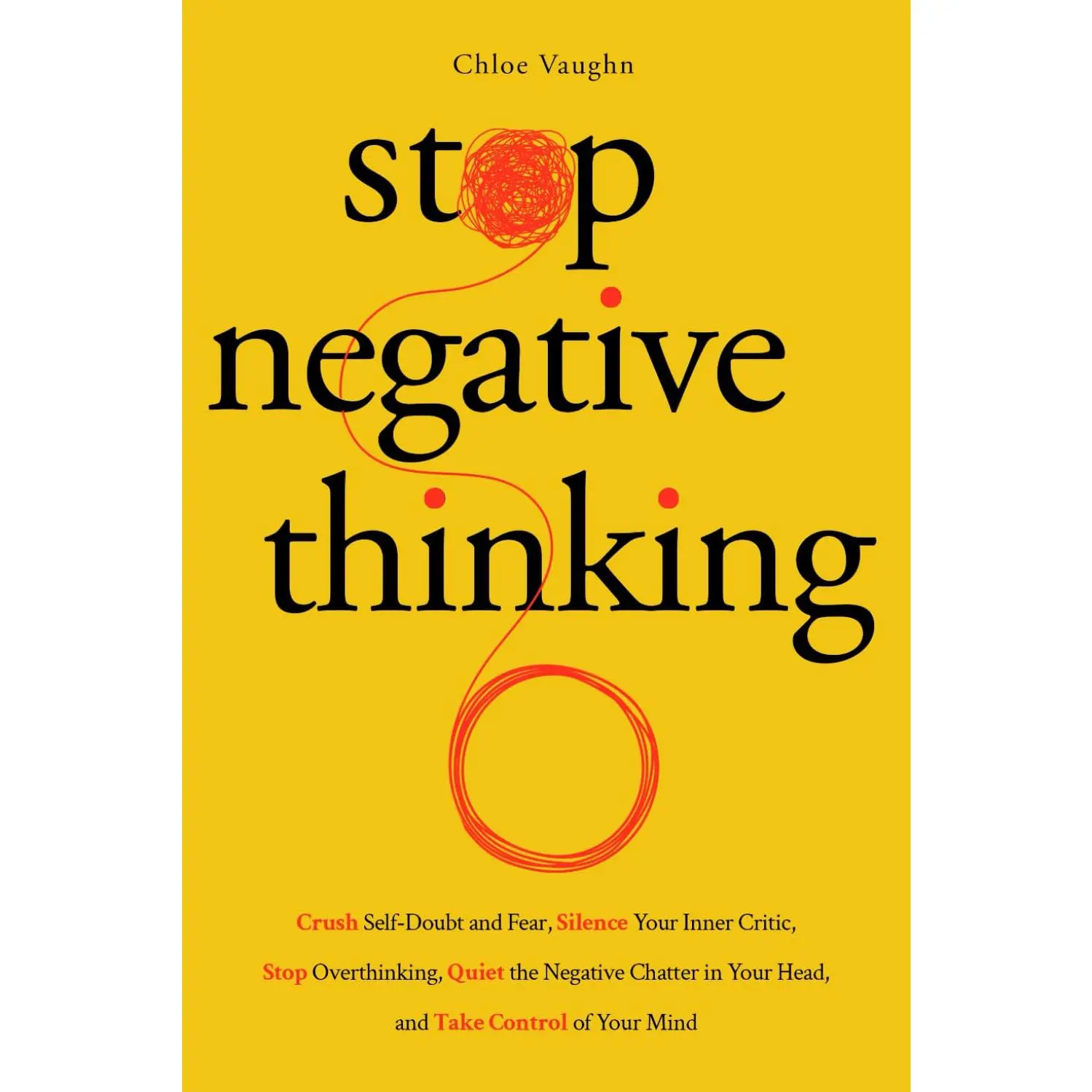 Stop Negative Thinking Crush Self-Doubt and Fear, Silence Your Inner Critic,Stop Overthinking, Quiet the Negative Chatter in Your Head, and Take Control ofYour Mind