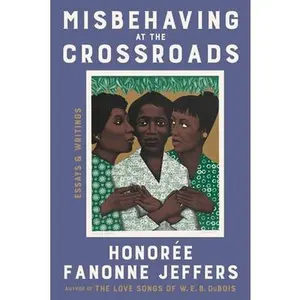 Misbehaving at the Crossroads: Essays & Writings -- Honoree Fanonne Jeffers - Hardcover