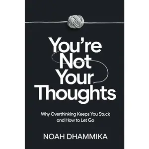 You’re Not Your Thoughts: Why Overthinking Keeps You Stuck and How to Let Go