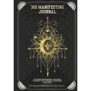 369 Manifesting Journal: A Guided Manifestation Journal to Transform Your Mindset and Achieve Your Goals: 369 Advanced Manifestation Techniques