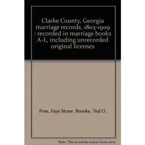 USED-Clarke County, Georgia marriage records, 1803-1909 : recorded in marriage books A-L, including unrecorded original licenses by Faye Stone. Brooke Poss (Unknown)