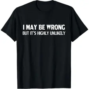 Funny I May Be Wrong But It's Highly Unlikely T-Shirt