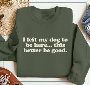 I Left My Dog To Be Here This Better Be Good Funny Sweatshirt | Mechanic Gift | Dog Mom | Gifts For Dog Lovers | Funny Dog Sweater