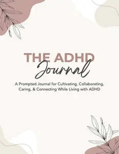 The ADHD Journal: A Prompted Journal for Cultivating, Collaborating, Caring, & Connecting While Living with ADHD