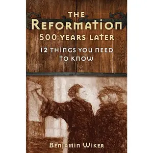 The Reformation 500 Years Later: 12 Things You Need to Know