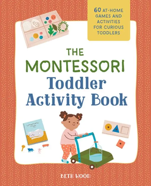 The Montessori Toddler Activity Book: 60 At-Home Games and Activities for Curious Toddlers -- Beth Wood - Paperback