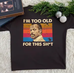 I'm Too Old For This Sh*t Shirt, Lethal Weapon Quote T-Shirt, Funny 80s Action Movie Tee, Vintage Retro Graphic Humor Shirt, Danny Glover Classic Film Fan Gift