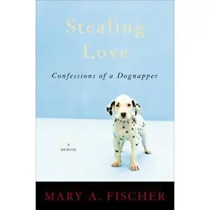USED-Stealing Love: Confessions of a Dognapper--A Memoir by Mary A. Fischer (Hardcover)
