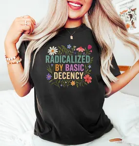 Radicalized by basic decency Shirt, Political Protest Shirt, Feminist Activist Gift, Liberal Shirt, Social Justice Shirt