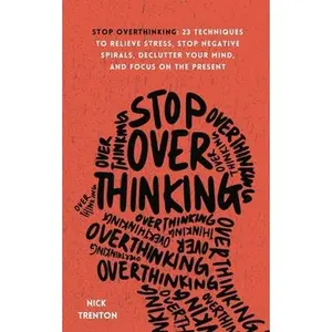 Stop Overthinking: 23 Techniques to Relieve Stress, Stop Negative Spirals, Declutter Your Mind, and Focus on the Present -- Nick Trenton - Paperback