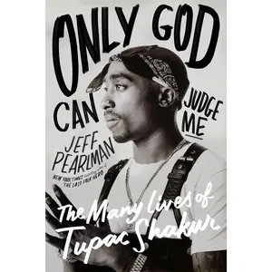 Only God Can Judge Me: The Many Lives of Tupac Shakur -- Jeff Pearlman - Hardcover