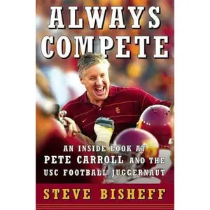 USED-Always Compete: An Inside Look at Pete Carroll and the USC Football Juggernaut by Steve Bisheff (Hardcover)