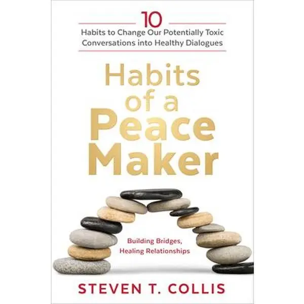 Habits of a Peacemaker: 10 Habits to Change Our Potentially Toxic Conversations Into Healthy Dialogues -- Steven T. Collis, Hardcover