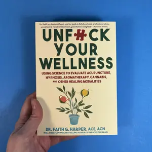 Unfuck Your Wellness: Using Science to Evaluate Acupuncture, Hypnosis, Aromatherapy, Cannabis, and Other Healing Modalities