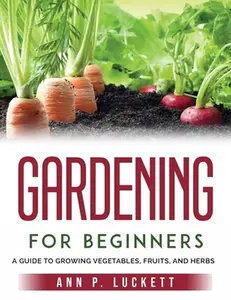 USED-Gardening for Beginners: An Guide to Growing Vegetables, Fruits, and Herbs by Ann P Luckett (Paperback)