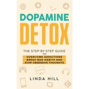 Dopamine Detox: A Step-by-Step Guide to Overcome Addictions, Break Bad Habits, and Stop Obsessive Thoughts (Mental Wellness)