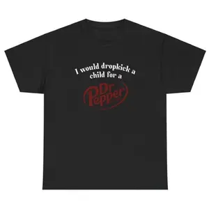I Would Dropkick A Child For A Dr Pepper T-Shirt,Funny Graphic Shirt,Meme Shirt,Funny Soda Shirt,Dr Pepper Shirt,Casual Streetwear,Unisex Menswear Womenswear Top