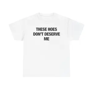 These Hoes Don’t Deserve Me - Casual Wear, Gifts for Friends, Humor T-Shirt, Birthday Gift, Meme Apparel Cotton Fabric apparel Menswear Soft men  graphic  tees